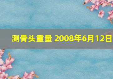 测骨头重量 2008年6月12日